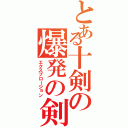 とある十剣の爆発の剣（エクスプロージョン）