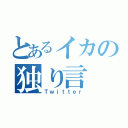 とあるイカの独り言（Ｔｗｉｔｔｅｒ）