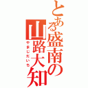 とある盛南の山路大知（やまじだいち）