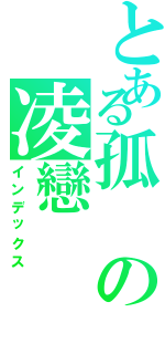 とある孤の凌戀（インデックス）