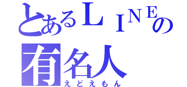 とあるＬＩＮＥの有名人（えどえもん）