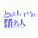 とあるＬＩＮＥの有名人（えどえもん）