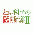 とある科学の空間流離Ⅱ（エアリアル）