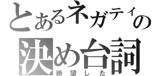 とあるネガティブ教師の決め台詞（絶望した）