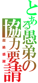 とある愚弟の協力要請（超絶感謝）