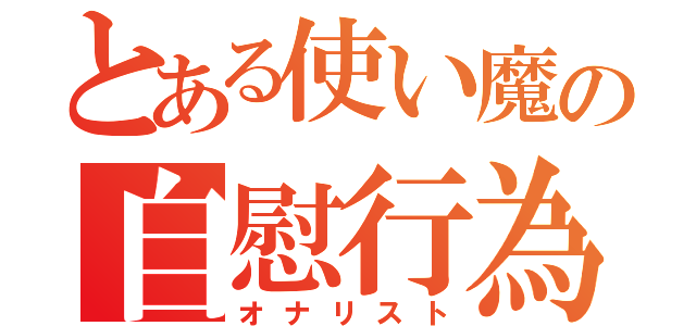 とある使い魔の自慰行為（オナリスト）