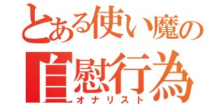 とある使い魔の自慰行為（オナリスト）