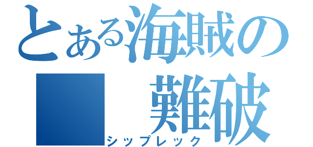 とある海賊の　　難破船（シップレック）