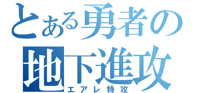 とある勇者の地下進攻（エアレ特攻）