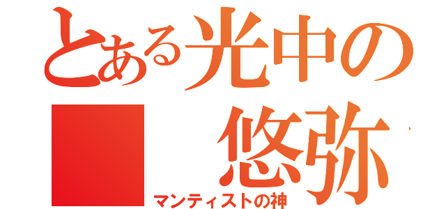 とある光中の  悠弥（マンティストの神）