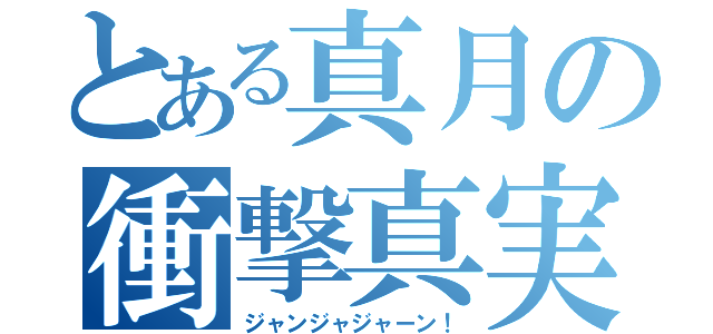 とある真月の衝撃真実（ジャンジャジャーン！）