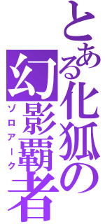 とある化狐の幻影覇者（ゾロアーク）