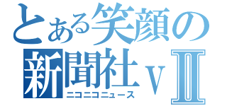 とある笑顔の新聞社ｖｅｒⅡ（ニコニコニュース）