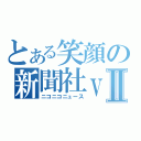 とある笑顔の新聞社ｖｅｒⅡ（ニコニコニュース）