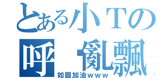 とある小Ｔの呼嚕亂飄（如圖加油ｗｗｗ）