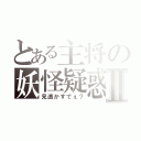 とある主将の妖怪疑惑Ⅱ（見透かすでぇ？）