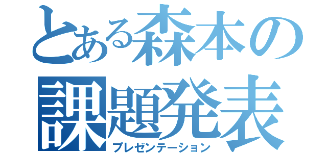 とある森本の課題発表（プレゼンテーション）