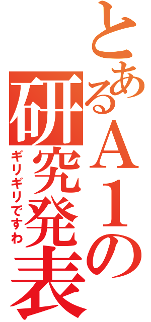 とあるＡ１の研究発表（ギリギリですわ）