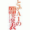 とあるＡ１の研究発表（ギリギリですわ）