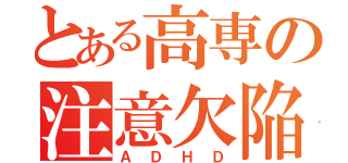 とある高専の注意欠陥（ＡＤＨＤ）