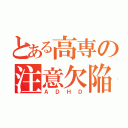 とある高専の注意欠陥（ＡＤＨＤ）