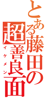 とある藤田の超善良面（イケメン）