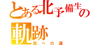 とある北予備生の軌跡（医への道）