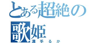 とある超絶の歌姫（溝手るか）