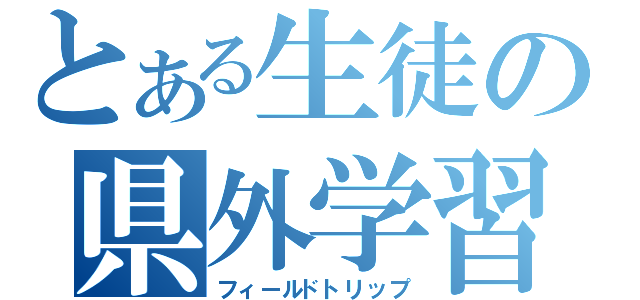 とある生徒の県外学習（フィールドトリップ）