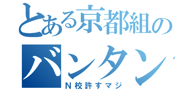 とある京都組のバンタン生（Ｎ校許すマジ）