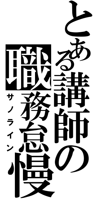 とある講師の職務怠慢（サノライン）