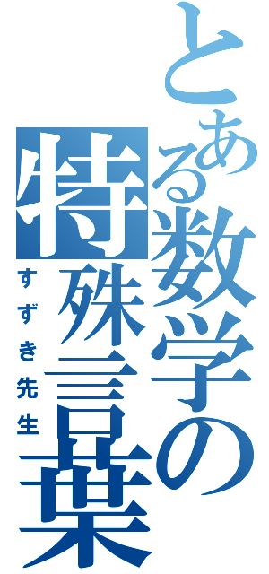 とある数学の特殊言葉（すずき先生）