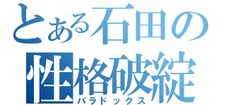 とある石田の性格破綻（パラドックス）