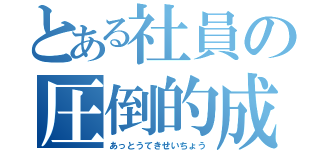 とある社員の圧倒的成長（あっとうてきせいちょう）