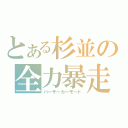 とある杉並の全力暴走（バーサーカーモード）