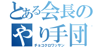 とある会長のやり手団（チョコクロワッサン）