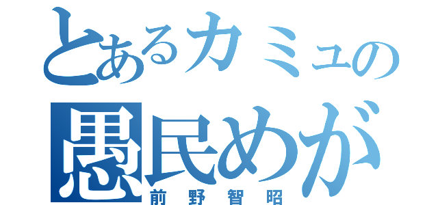 とあるカミュの愚民めがッ（前野智昭）