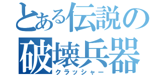 とある伝説の破壊兵器（クラッシャー）