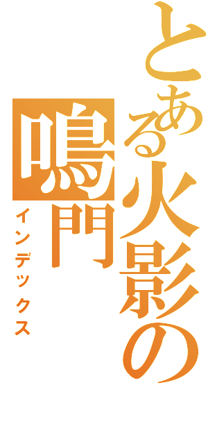 とある火影の鳴門（インデックス）