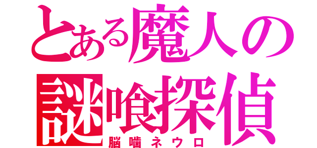 とある魔人の謎喰探偵（脳噛ネウロ）