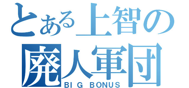 とある上智の廃人軍団（ＢＩＧ ＢＯＮＵＳ）