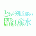 とある剣道部の鯖江産水晶玉（大久保泰輝）