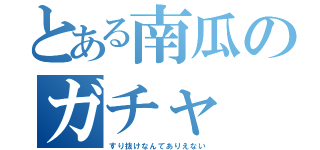 とある南瓜のガチャ（すり抜けなんてありえない）