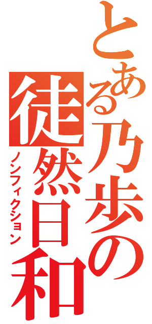 とある乃歩の徒然日和（ノンフィクション）