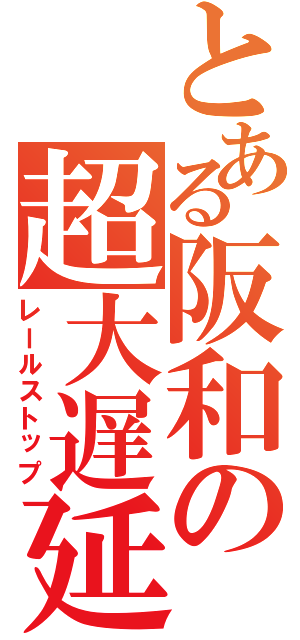 とある阪和の超大遅延（レールストップ）