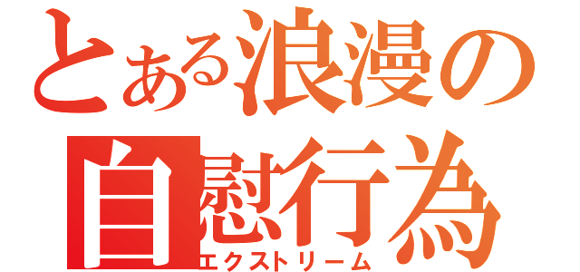 とある浪漫の自慰行為（エクストリーム）