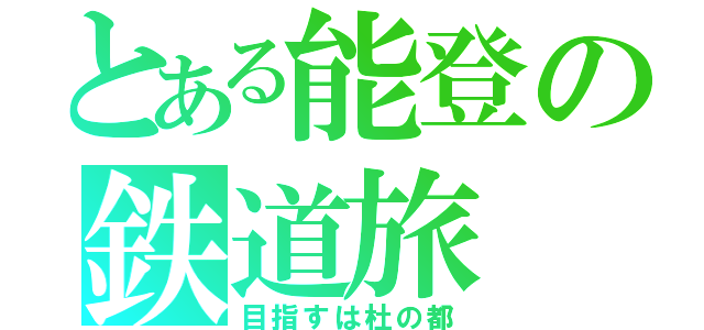 とある能登の鉄道旅（目指すは杜の都）