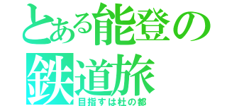 とある能登の鉄道旅（目指すは杜の都）