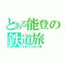 とある能登の鉄道旅（目指すは杜の都）