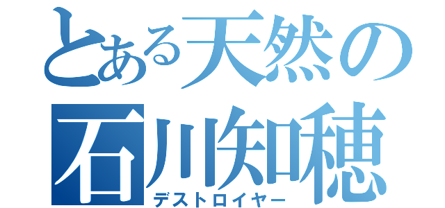 とある天然の石川知穂（デストロイヤー）